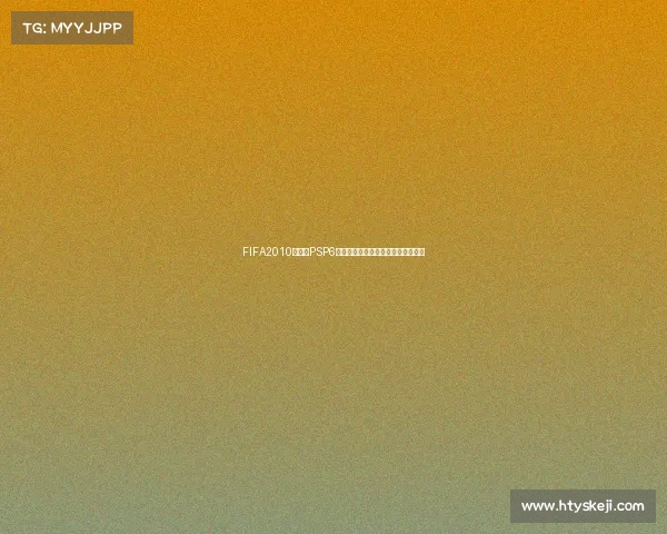 FIFA2010世界杯PSP6经典足球游戏回顾与玩法攻略全解析